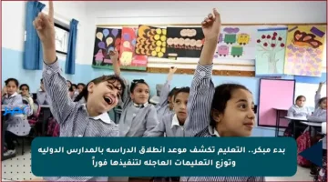 📚 بدء مبكر.. التعليم تكشف موعد انطلاق الدراسة بالمدارس الدولية وتوزع التعليمات العاجلة لتنفيذها فوراً